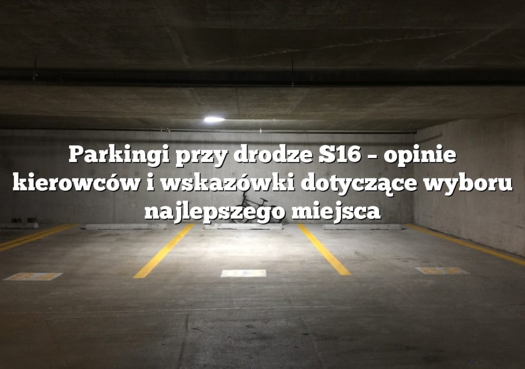 Parkingi przy drodze S16 – opinie kierowców i wskazówki dotyczące wyboru najlepszego miejsca