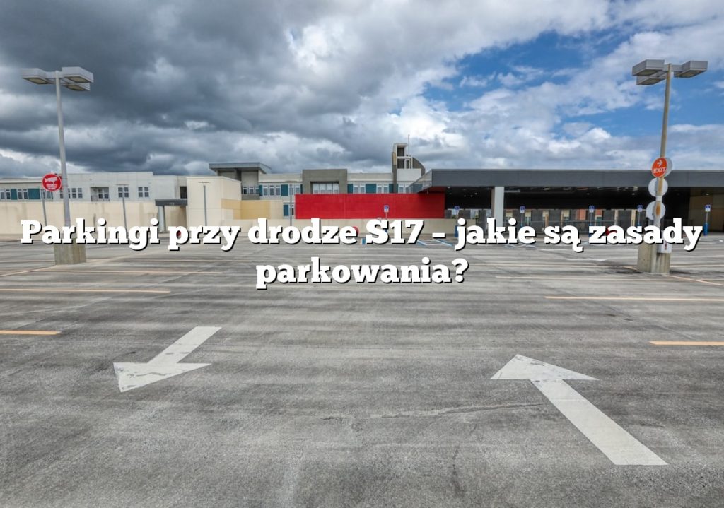 Parkingi przy drodze S17 – jakie są zasady parkowania?