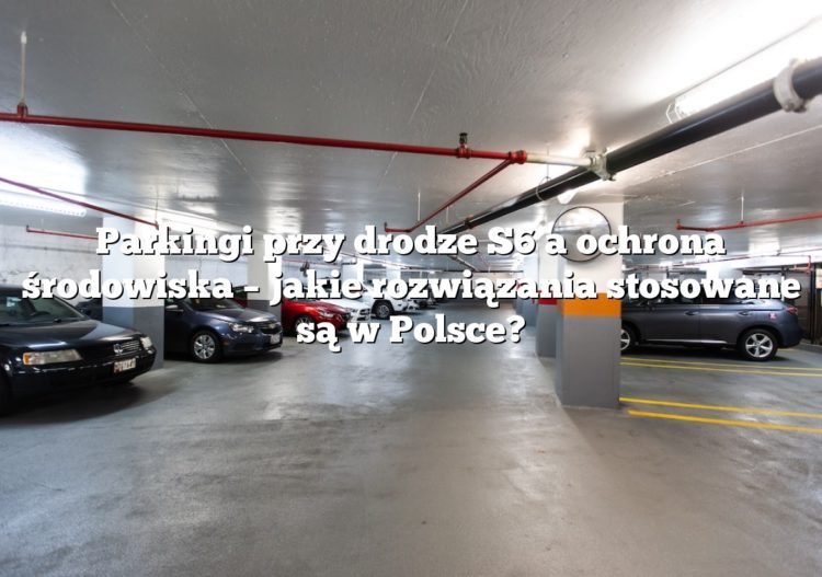 Parkingi przy drodze S6 a ochrona środowiska – jakie rozwiązania stosowane są w Polsce?