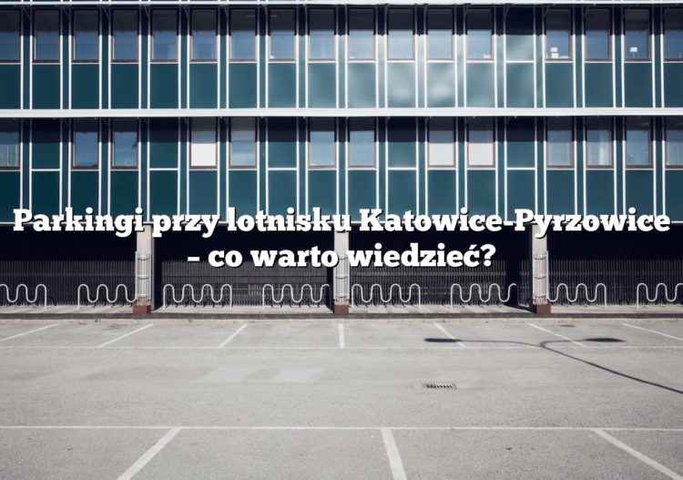 Parkingi przy lotnisku Katowice-Pyrzowice – co warto wiedzieć?