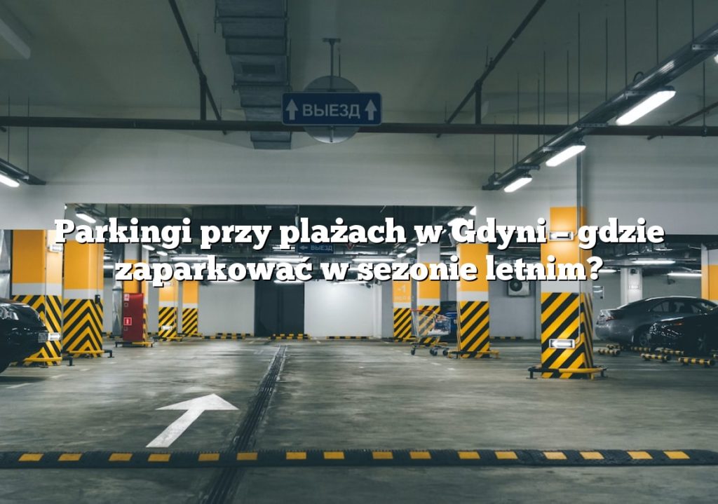 Parkingi przy plażach w Gdyni – gdzie zaparkować w sezonie letnim?