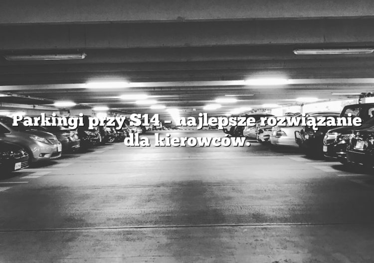 Parkingi przy S14 – najlepsze rozwiązanie dla kierowców.