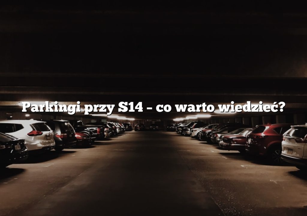 Parkingi przy S14 – co warto wiedzieć?