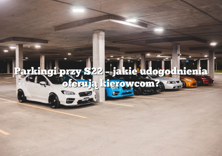 Parkingi przy S22 – jakie udogodnienia oferują kierowcom?