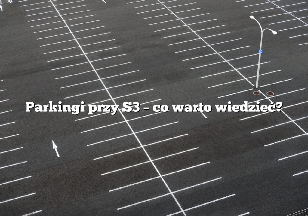 Parkingi przy S3 – co warto wiedzieć?
