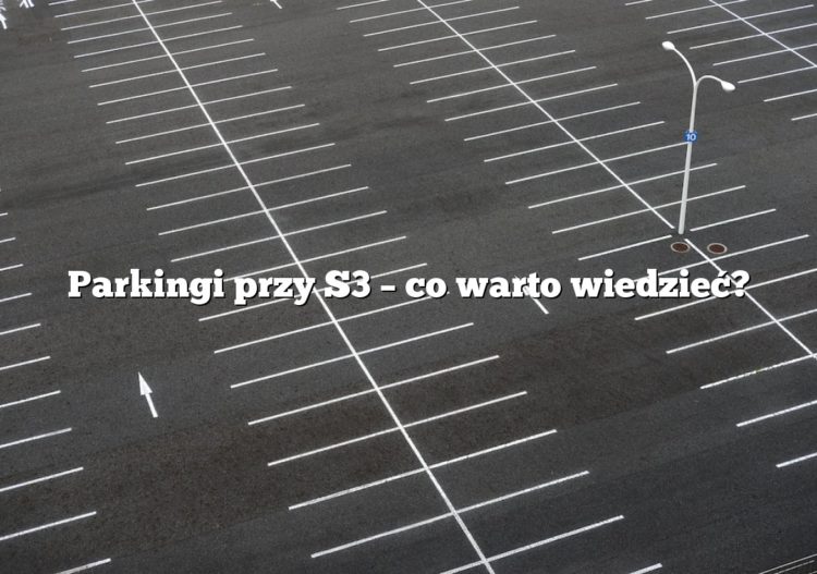 Parkingi przy S3 – co warto wiedzieć?