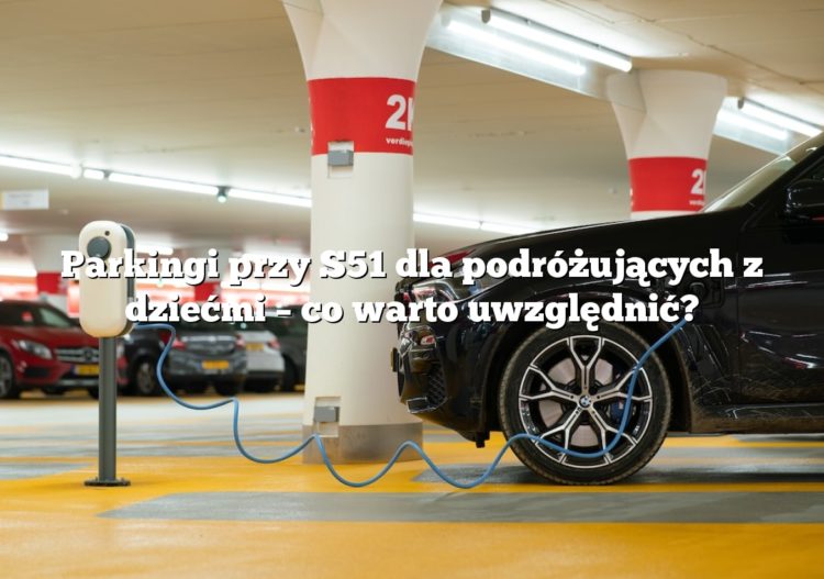 Parkingi przy S51 dla podróżujących z dziećmi – co warto uwzględnić?