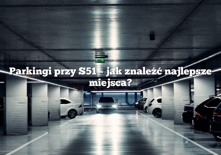 Parkingi przy S51 – jak znaleźć najlepsze miejsca?