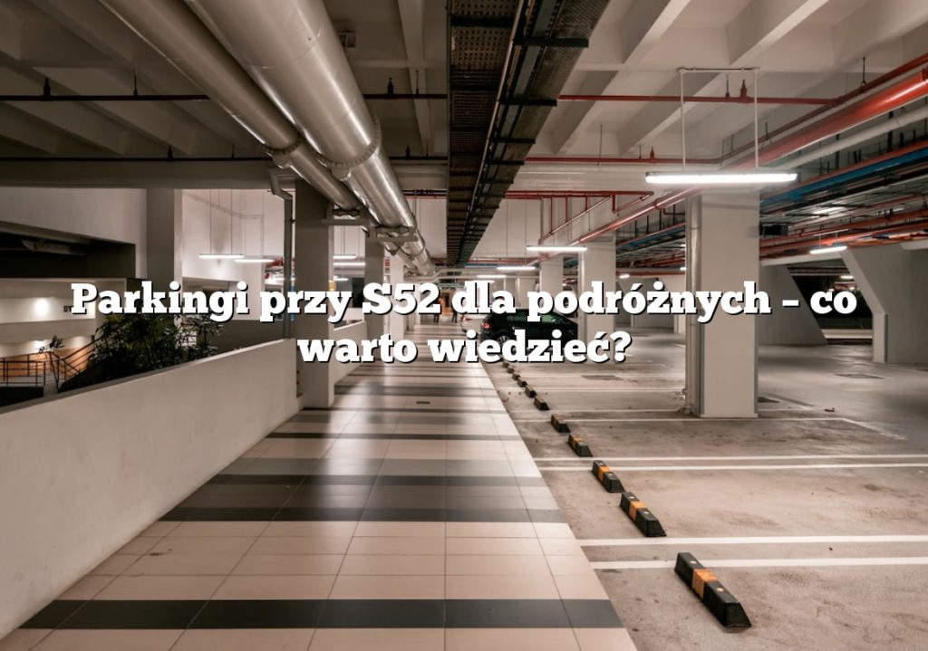 Parkingi przy S52 dla podróżnych – co warto wiedzieć?