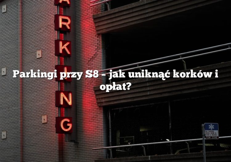 Parkingi przy S8 – jak uniknąć korków i opłat?
