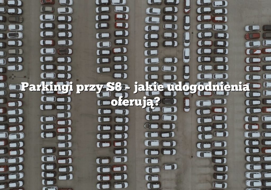 Parkingi przy S8 – jakie udogodnienia oferują?