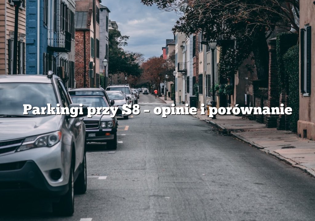 Parkingi przy S8 – opinie i porównanie