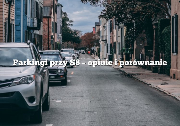 Parkingi przy S8 – opinie i porównanie