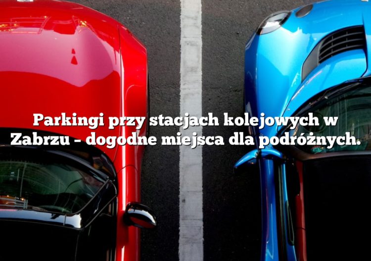 Parkingi przy stacjach kolejowych w Zabrzu – dogodne miejsca dla podróżnych.