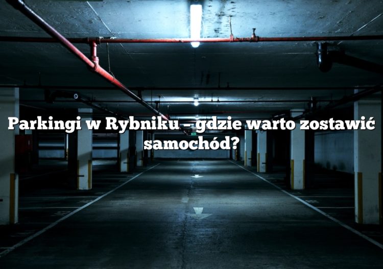 Parkingi w Rybniku – gdzie warto zostawić samochód?