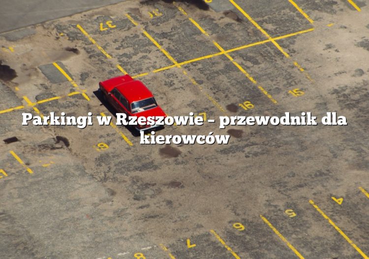 Parkingi w Rzeszowie – przewodnik dla kierowców