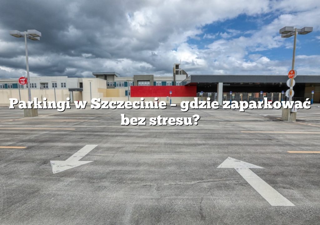 Parkingi w Szczecinie – gdzie zaparkować bez stresu?