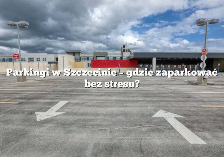Parkingi w Szczecinie – gdzie zaparkować bez stresu?