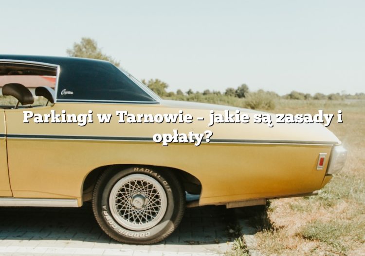 Parkingi w Tarnowie – jakie są zasady i opłaty?