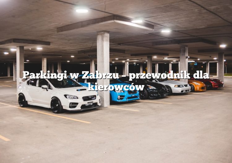 Parkingi w Zabrzu – przewodnik dla kierowców
