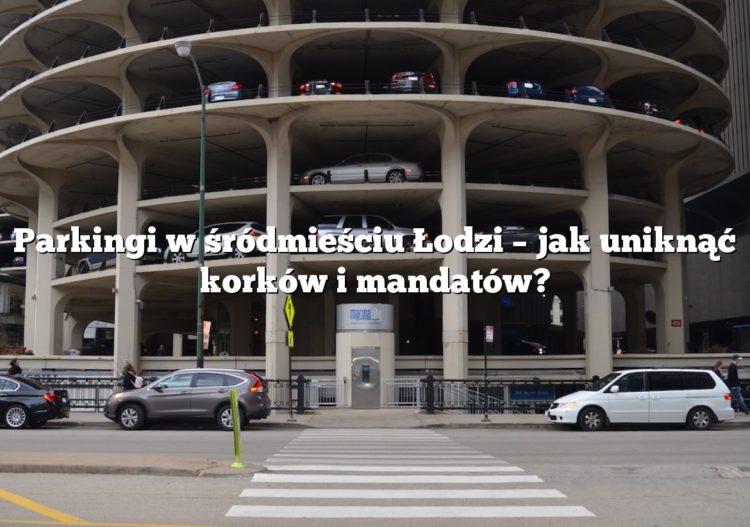 Parkingi w śródmieściu Łodzi – jak uniknąć korków i mandatów?
