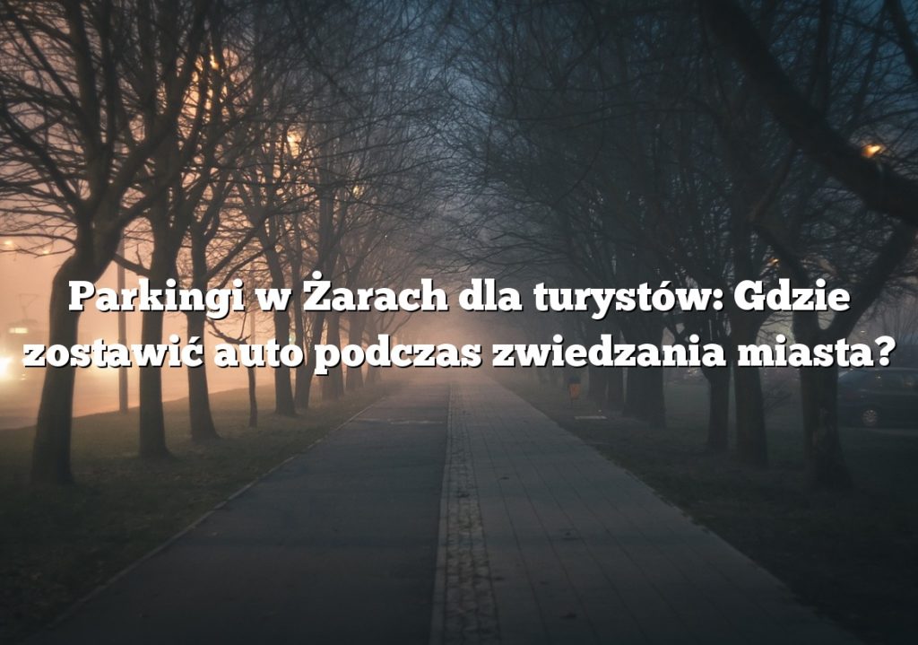 Parkingi w Żarach dla turystów: Gdzie zostawić auto podczas zwiedzania miasta?