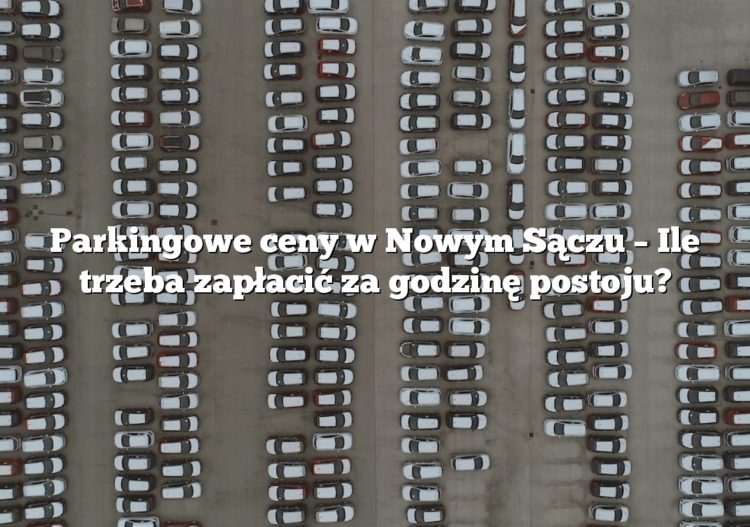 Parkingowe ceny w Nowym Sączu – Ile trzeba zapłacić za godzinę postoju?