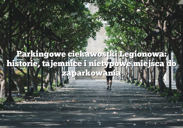 Parkingowe ciekawostki Legionowa: historie, tajemnice i nietypowe miejsca do zaparkowania