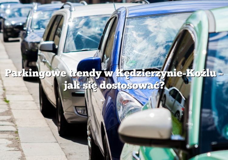 Parkingowe trendy w Kędzierzynie-Koźlu – jak się dostosować?