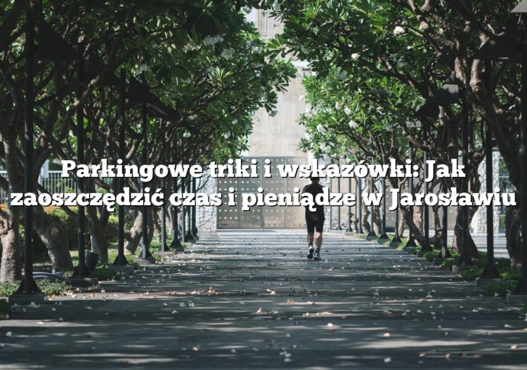 Parkingowe triki i wskazówki: Jak zaoszczędzić czas i pieniądze w Jarosławiu