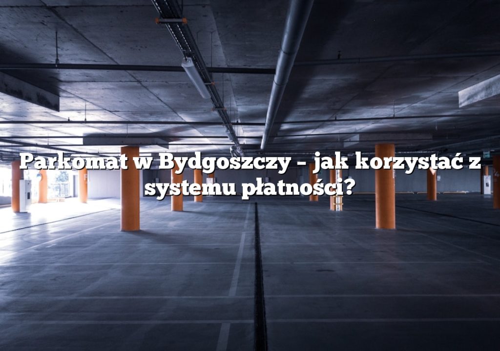 Parkomat w Bydgoszczy – jak korzystać z systemu płatności?