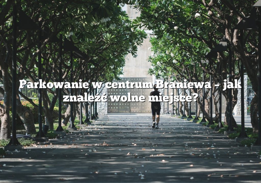 Parkowanie w centrum Braniewa – jak znaleźć wolne miejsce?
