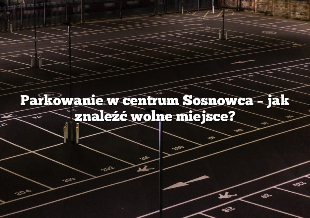Parkowanie w centrum Sosnowca – jak znaleźć wolne miejsce?