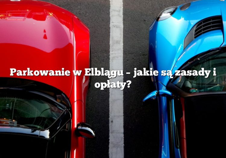 Parkowanie w Elblągu – jakie są zasady i opłaty?