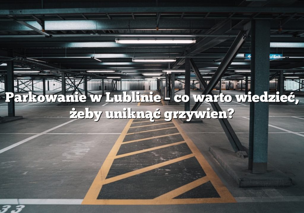 Parkowanie w Lublinie – co warto wiedzieć, żeby uniknąć grzywien?