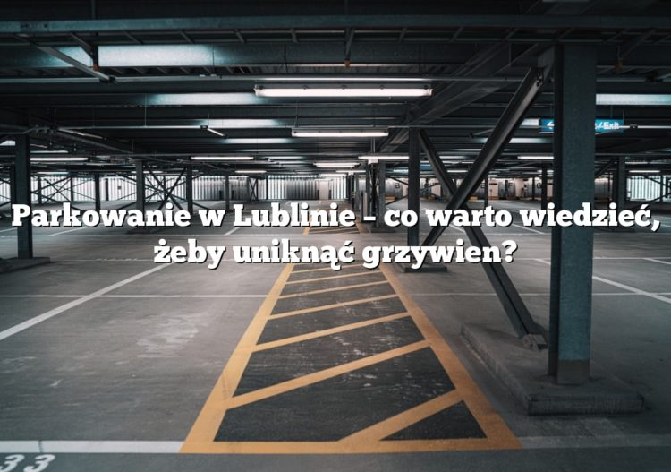 Parkowanie w Lublinie – co warto wiedzieć, żeby uniknąć grzywien?