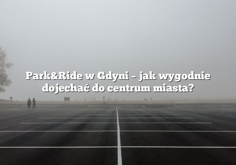Park&Ride w Gdyni – jak wygodnie dojechać do centrum miasta?