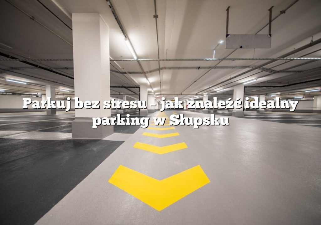 Parkuj bez stresu – jak znaleźć idealny parking w Słupsku