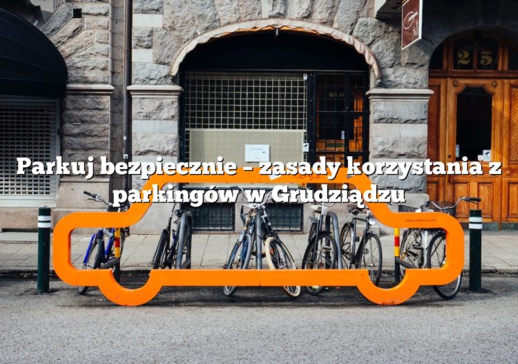 Parkuj bezpiecznie – zasady korzystania z parkingów w Grudziądzu