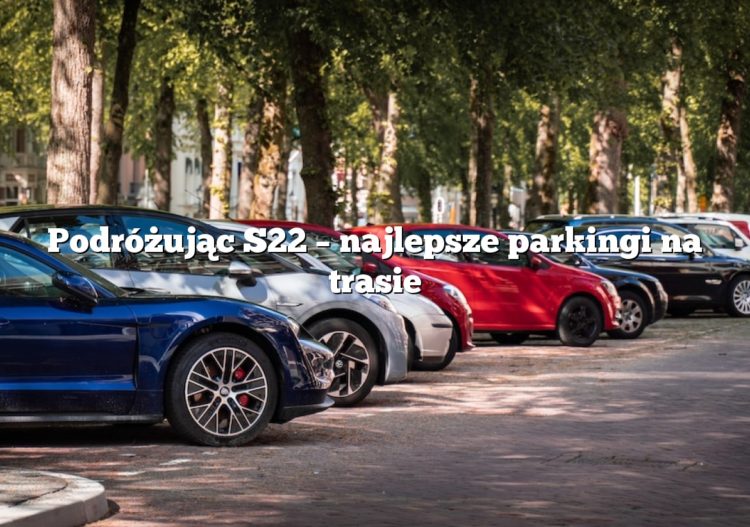 Podróżując S22 – najlepsze parkingi na trasie