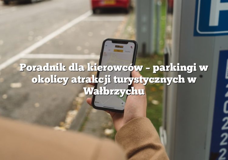 Poradnik dla kierowców – parkingi w okolicy atrakcji turystycznych w Wałbrzychu