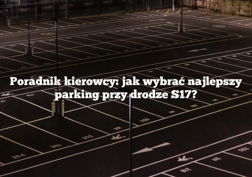 Poradnik kierowcy: jak wybrać najlepszy parking przy drodze S17?