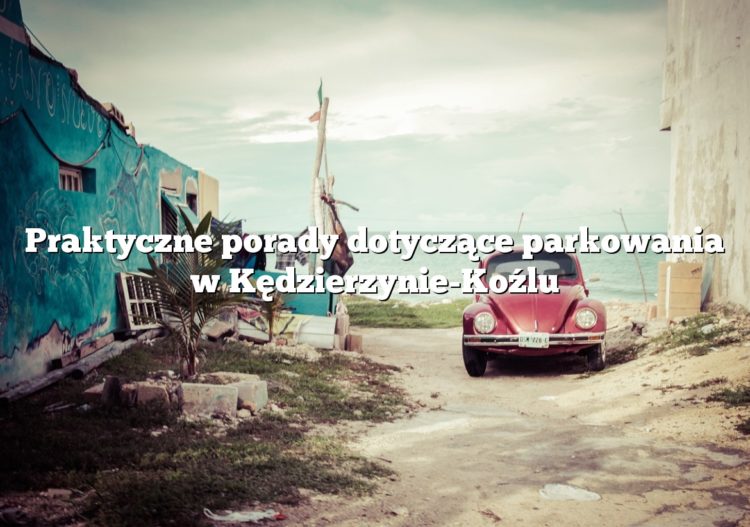 Praktyczne porady dotyczące parkowania w Kędzierzynie-Koźlu