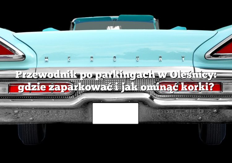 Przewodnik po parkingach w Oleśnicy: gdzie zaparkować i jak ominąć korki?