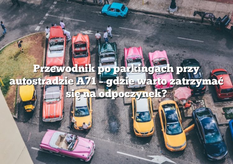 Przewodnik po parkingach przy autostradzie A71 – gdzie warto zatrzymać się na odpoczynek?