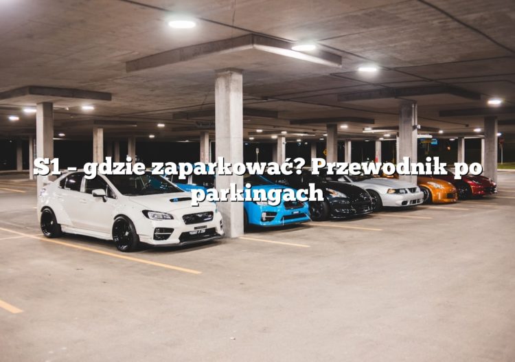 S1 – gdzie zaparkować? Przewodnik po parkingach