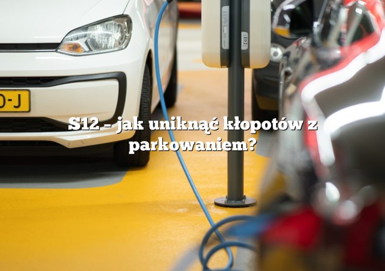 S12 – jak uniknąć kłopotów z parkowaniem?
