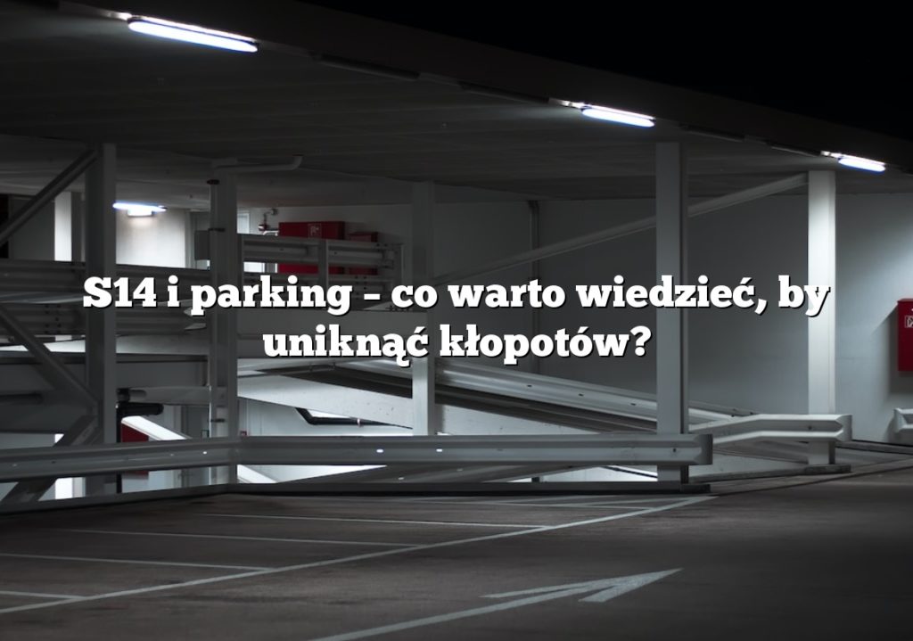 S14 i parking – co warto wiedzieć, by uniknąć kłopotów?