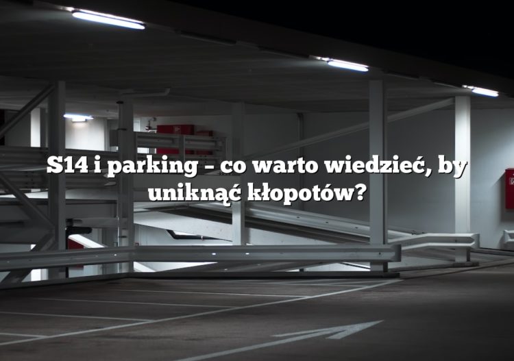 S14 i parking – co warto wiedzieć, by uniknąć kłopotów?