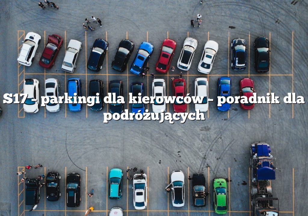 S17 – parkingi dla kierowców – poradnik dla podróżujących